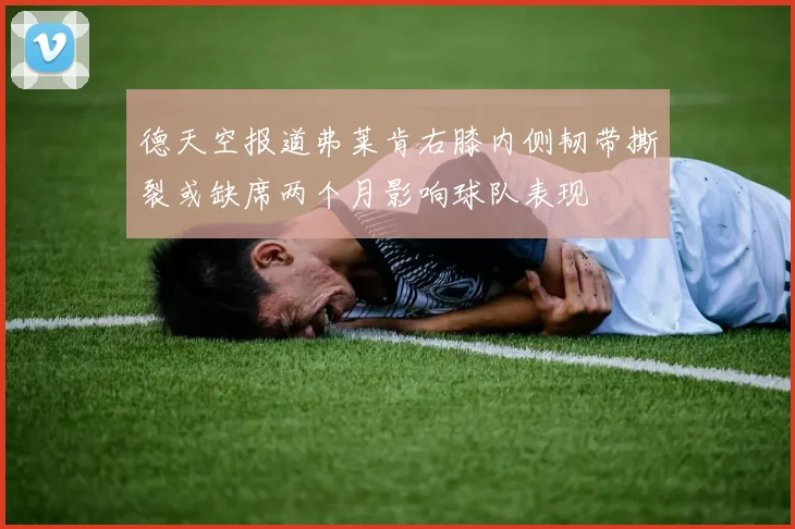 德天空报道弗莱肯右膝内侧韧带撕裂或缺席两个月影响球队表现