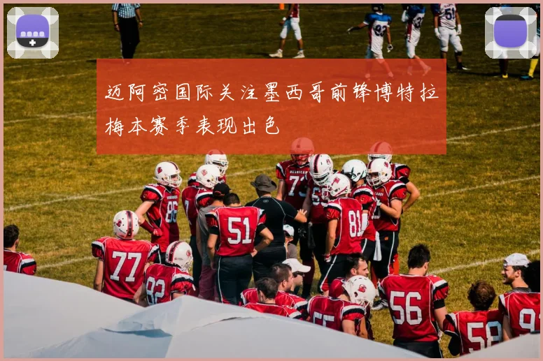 迈阿密国际关注墨西哥前锋博特拉梅本赛季表现出色