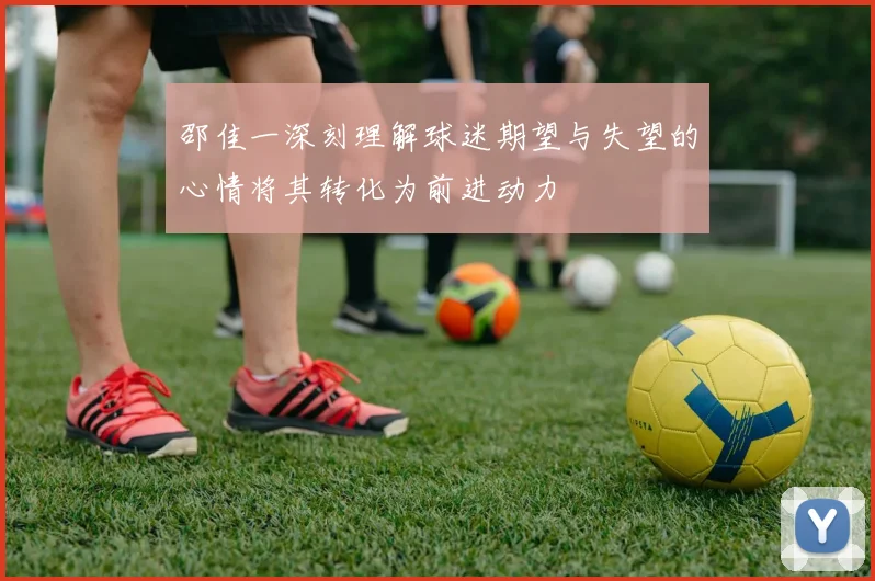邵佳一深刻理解球迷期望与失望的心情将其转化为前进动力