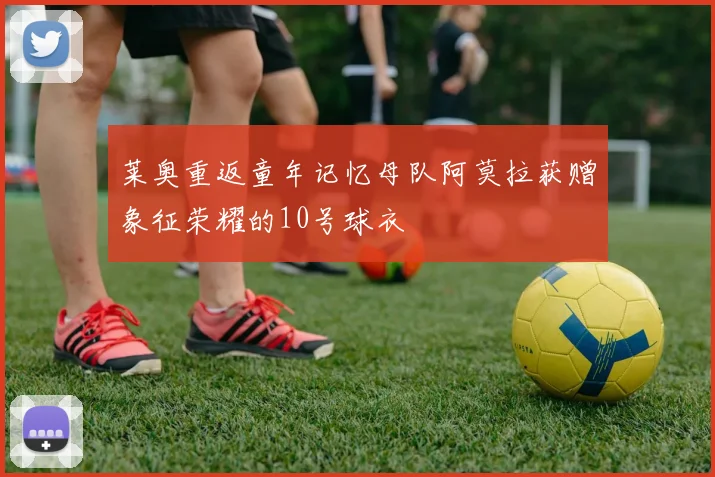 莱奥重返童年记忆母队阿莫拉获赠象征荣耀的10号球衣