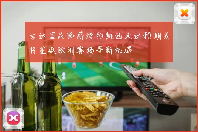 吉达国民降薪续约凯西未达预期或将重返欧洲赛场寻新机遇